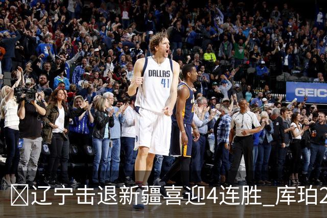 🏀辽宁击退新疆喜迎4连胜 库珀27+5+11 克里斯19+8 辛普森33分