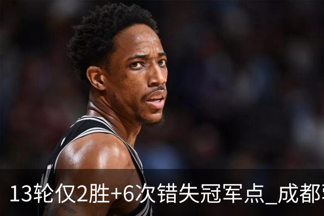 13轮仅2胜+6次错失冠军点 成都蓉城到底发生了什么