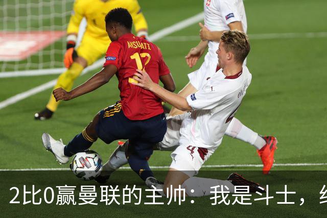 2比0赢曼联的主帅：我是斗士，绝不投降