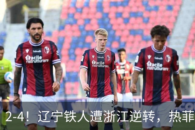2-4！辽宁铁人遭浙江逆转，热菲尼奥世界波难救主，卡多索连过4人