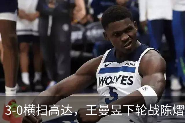 3-0横扫高达，王曼昱下轮战陈熠！陈熠爸爸发声，今日赛程出炉