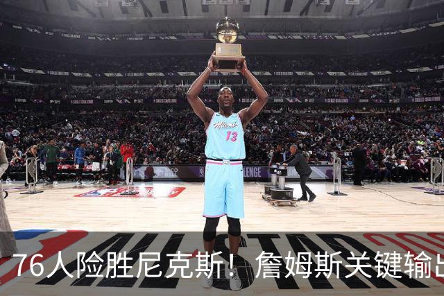 76人险胜尼克斯！詹姆斯关键输出，3主力齐爆，恩比德险成卧底！