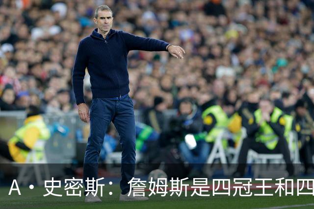 A·史密斯：詹姆斯是四冠王&四届MVP 他的领导力让76人凝聚在一起