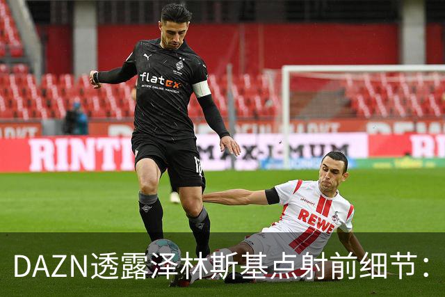 DAZN透露泽林斯基点射前细节：巴雷拉恳求其罚进，齐沃跪在教练区
