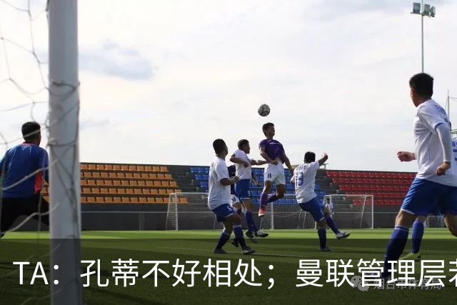 TA：孔蒂不好相处；曼联管理层若因此拒绝他，就是自身问题