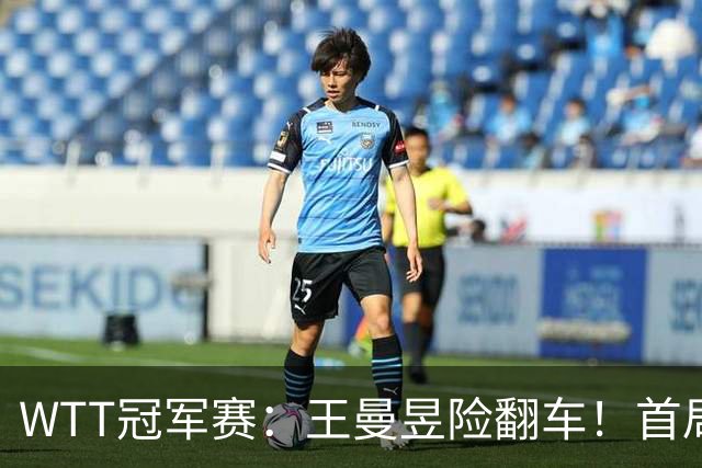 WTT冠军赛：王曼昱险翻车！首局6-9连得5分逆转，1-0领先！